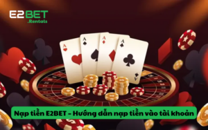 Cách nạp tiền E2BET – Hướng dẫn nạp tiền vào tài khoản nhận thưởng cực khủng