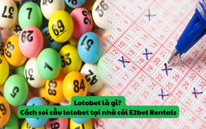 Lotobet là gì? Cách soi cầu lotobet tại nhà cái E2bet Rentals